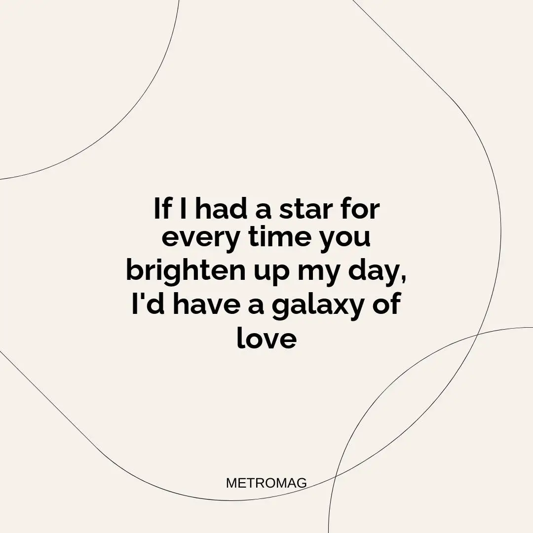 If I had a star for every time you brighten up my day, I'd have a galaxy of love