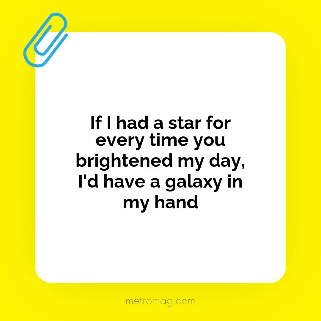 If I had a star for every time you brightened my day, I'd have a galaxy in my hand