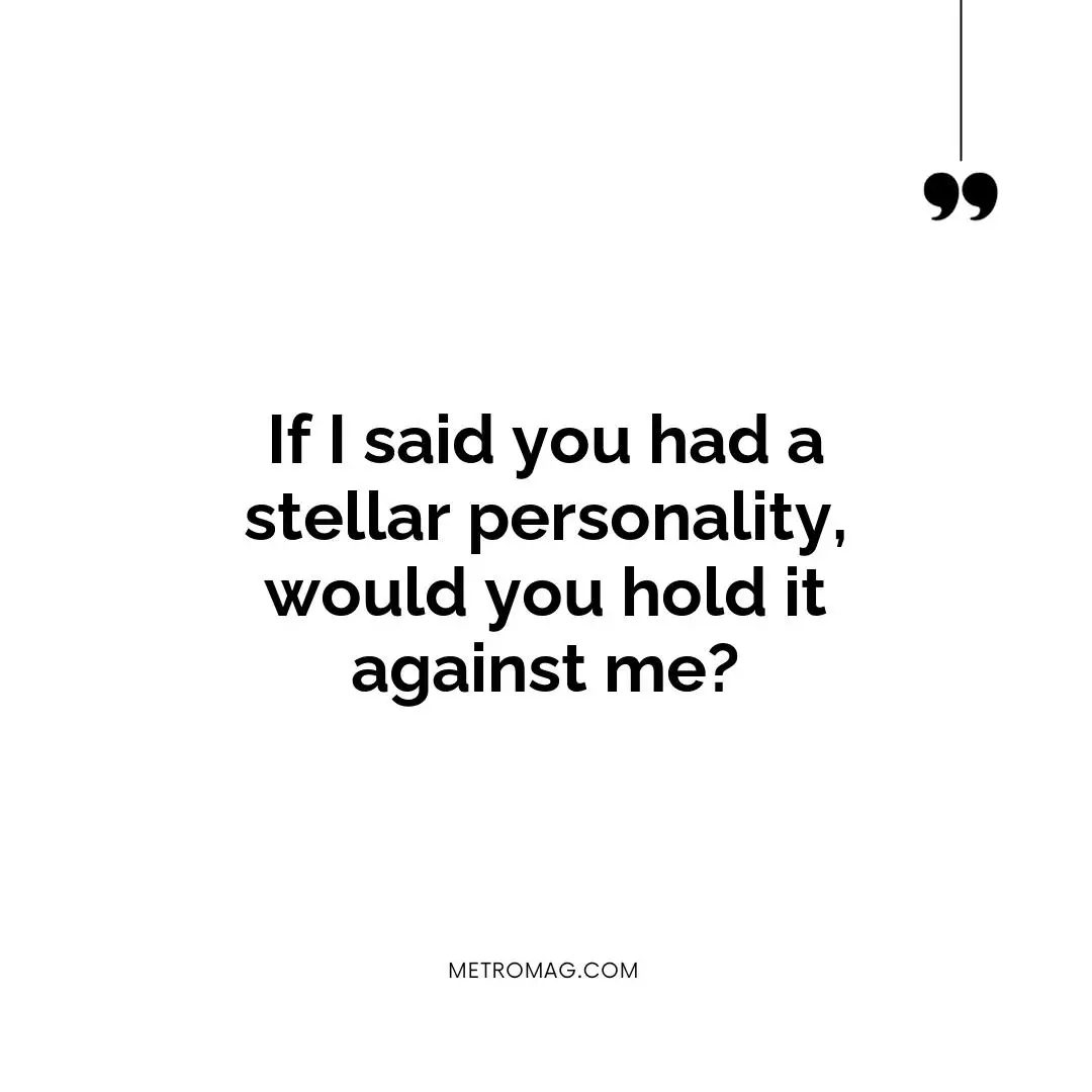 If I said you had a stellar personality, would you hold it against me?