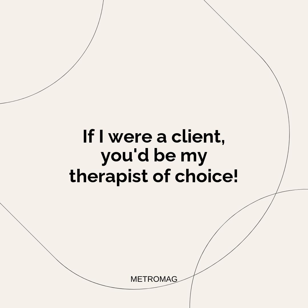 If I were a client, you'd be my therapist of choice!