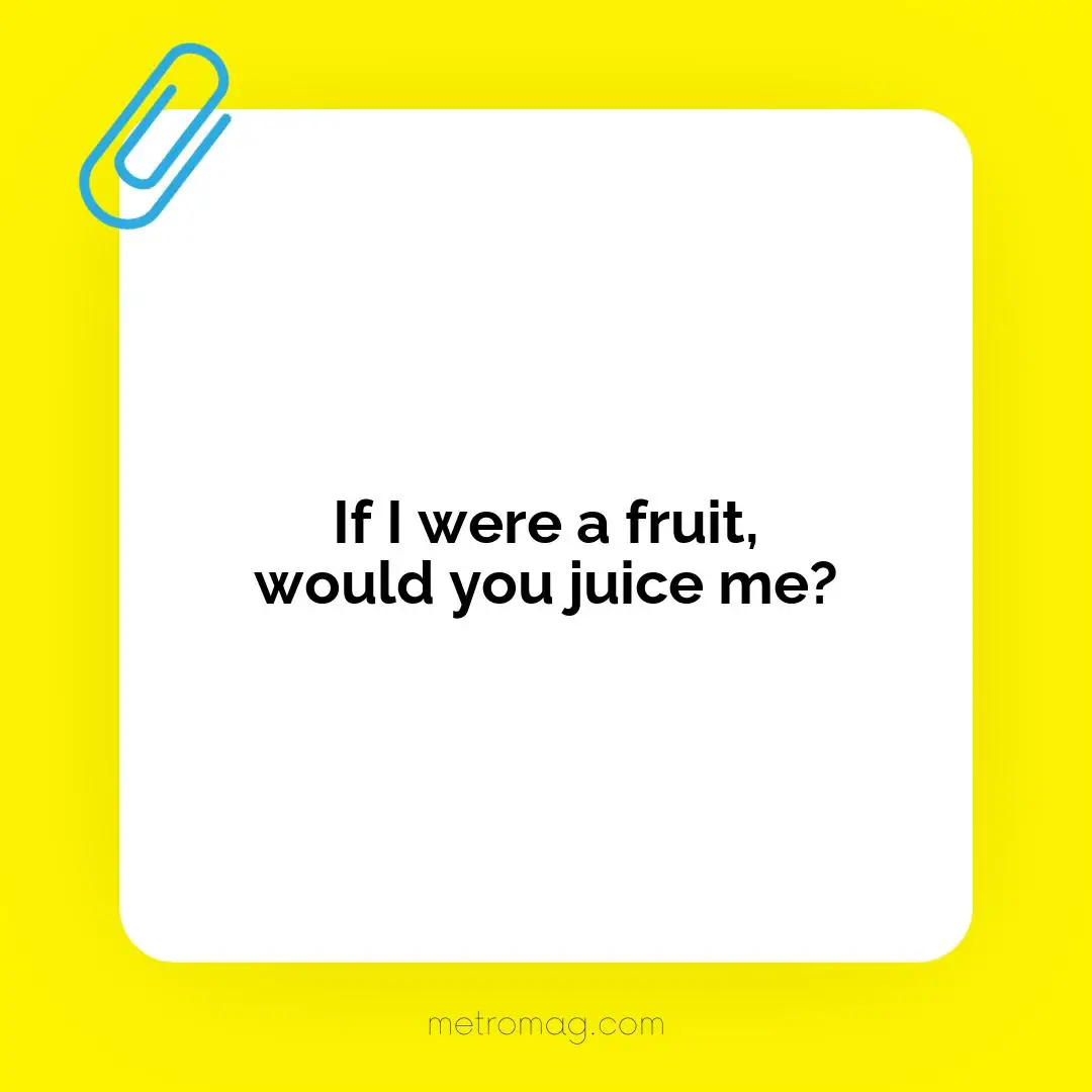 If I were a fruit, would you juice me?