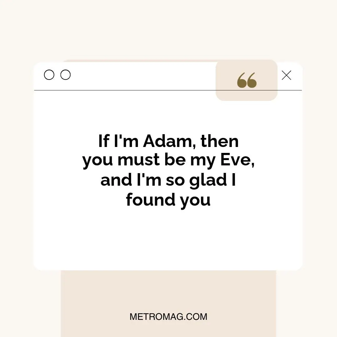 If I'm Adam, then you must be my Eve, and I'm so glad I found you
