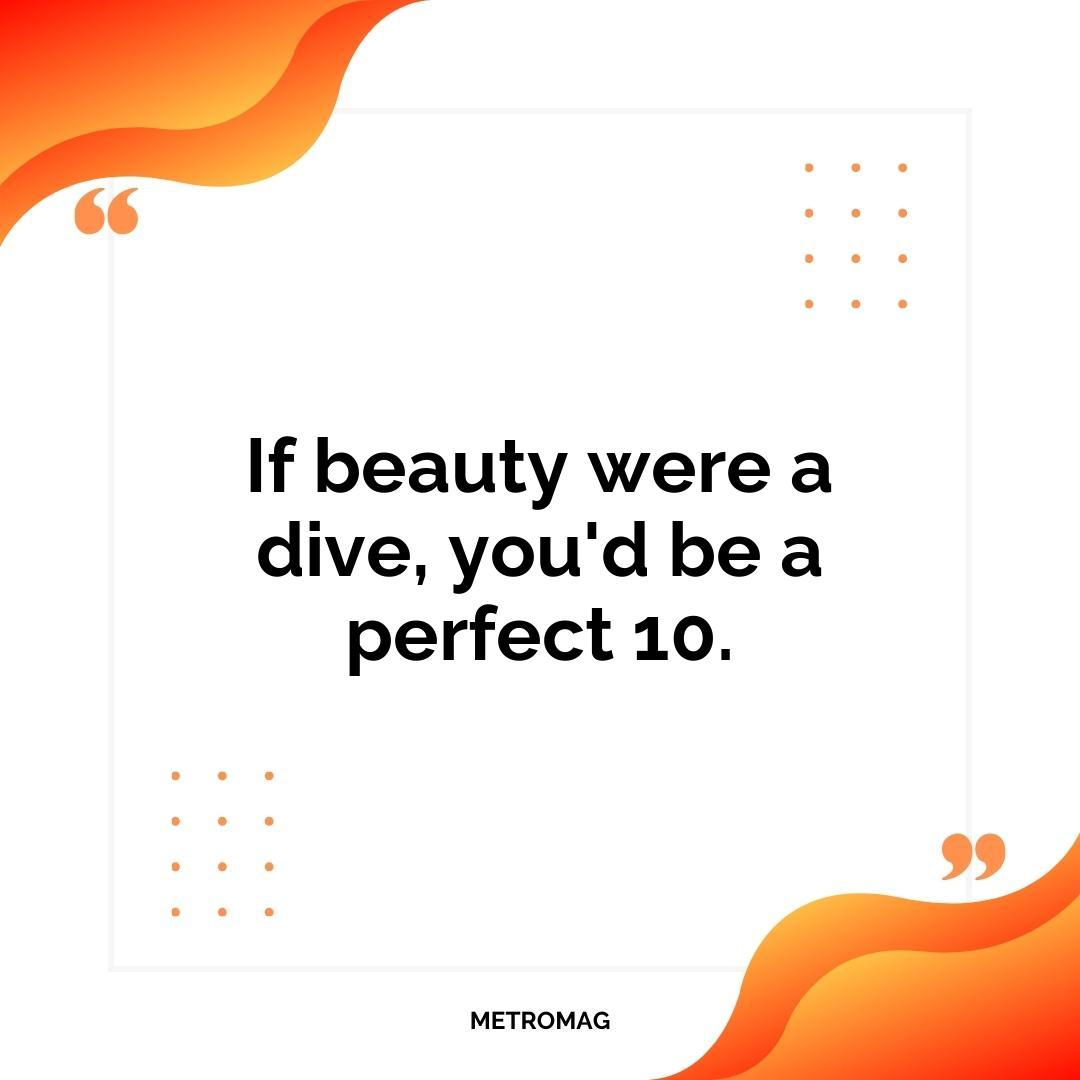 If beauty were a dive, you'd be a perfect 10.