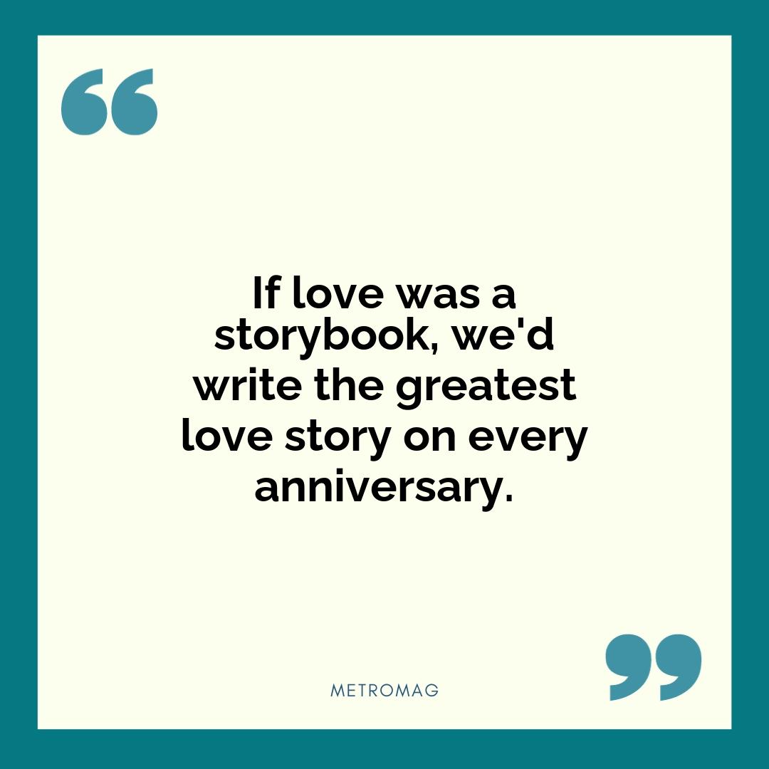 If love was a storybook, we'd write the greatest love story on every anniversary.