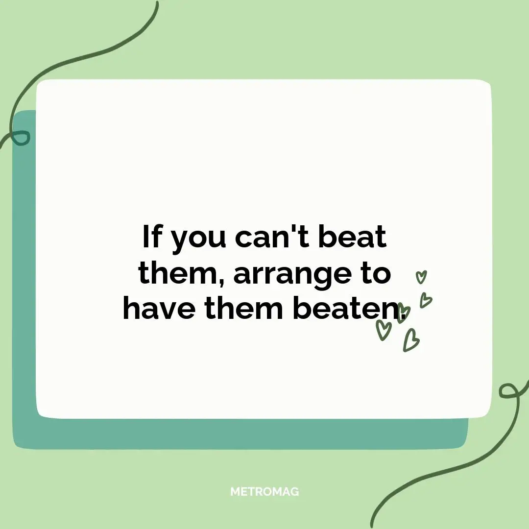 If you can't beat them, arrange to have them beaten.