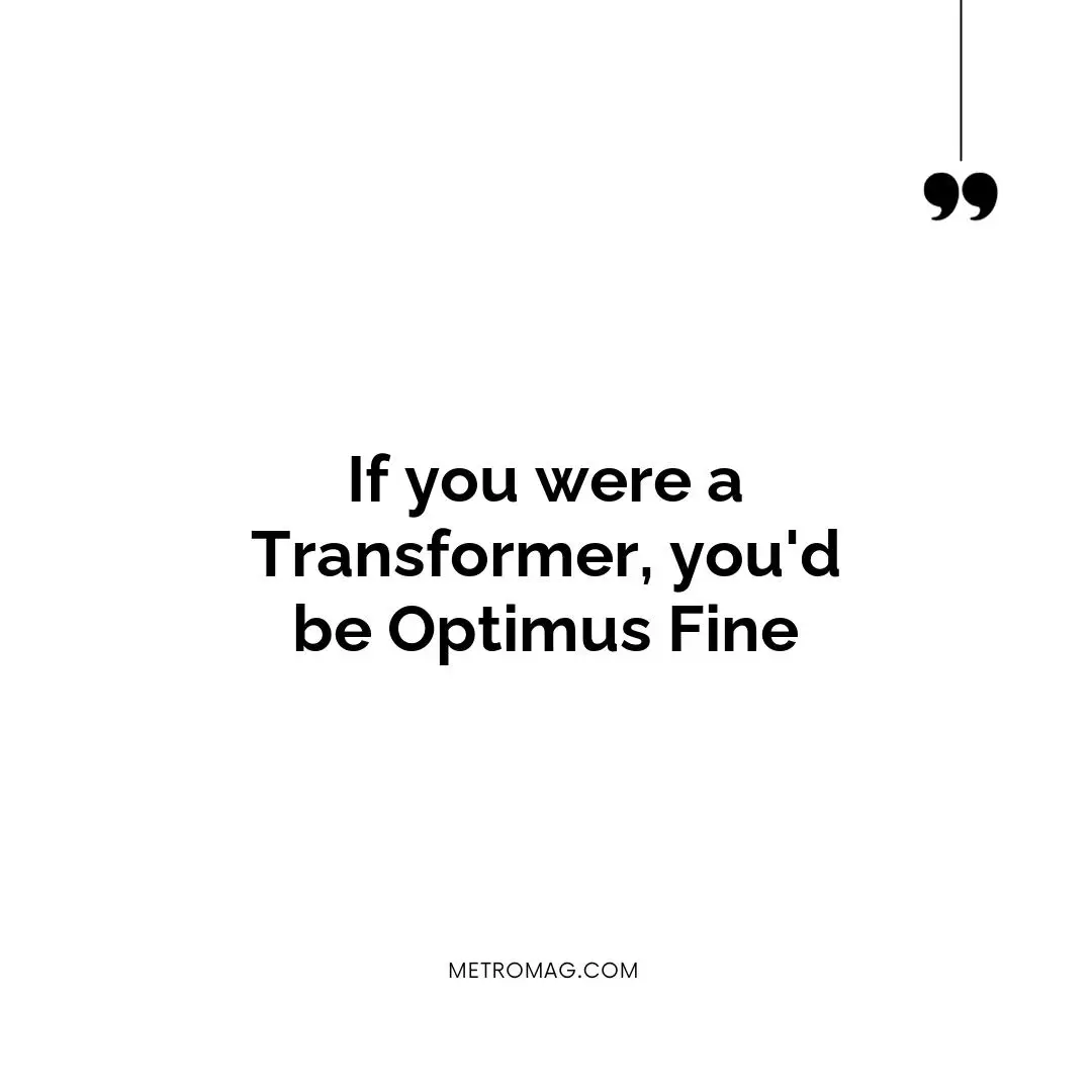 If you were a Transformer, you'd be Optimus Fine