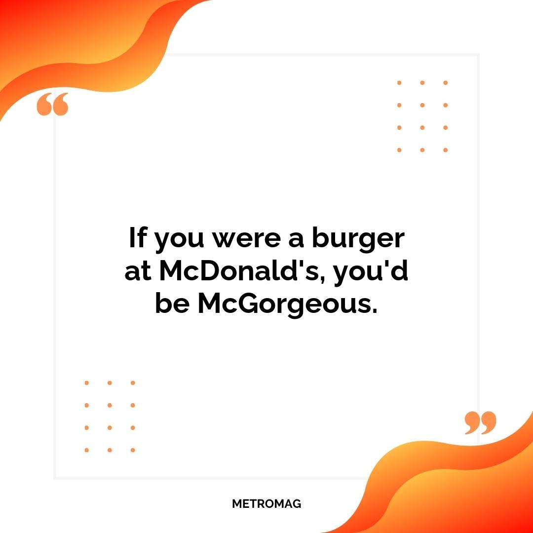 If you were a burger at McDonald's, you'd be McGorgeous.