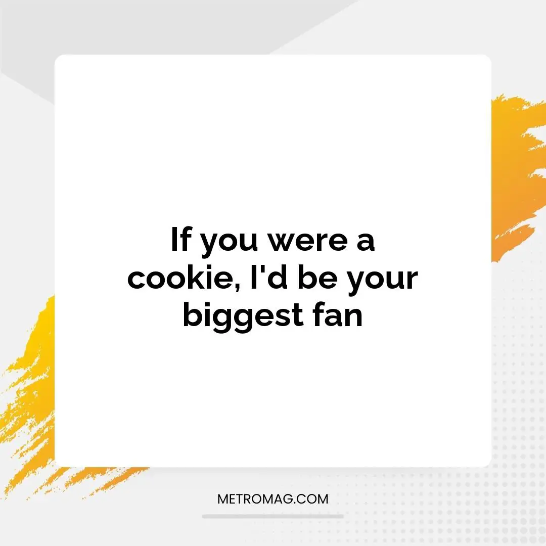 If you were a cookie, I'd be your biggest fan