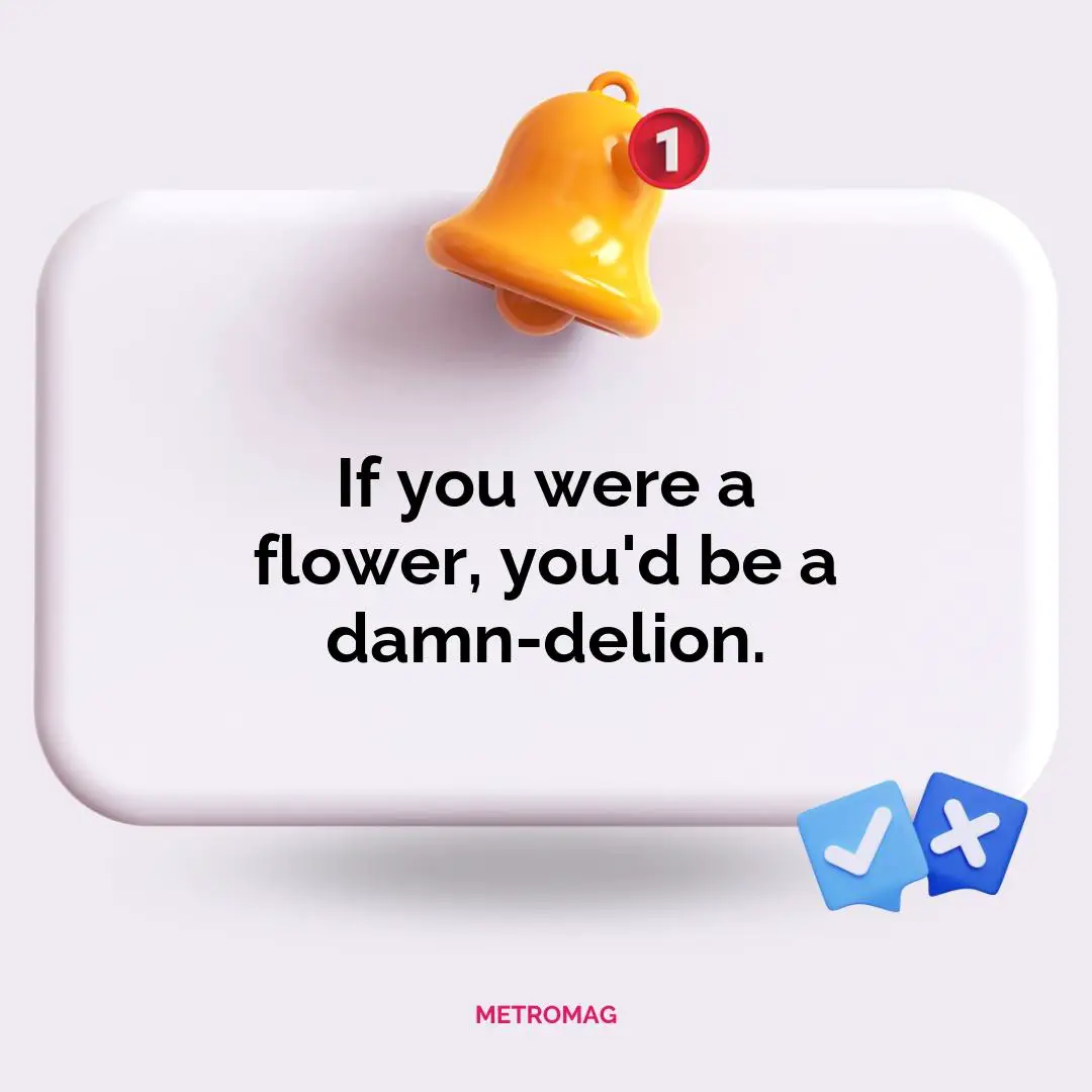 If you were a flower, you'd be a damn-delion.
