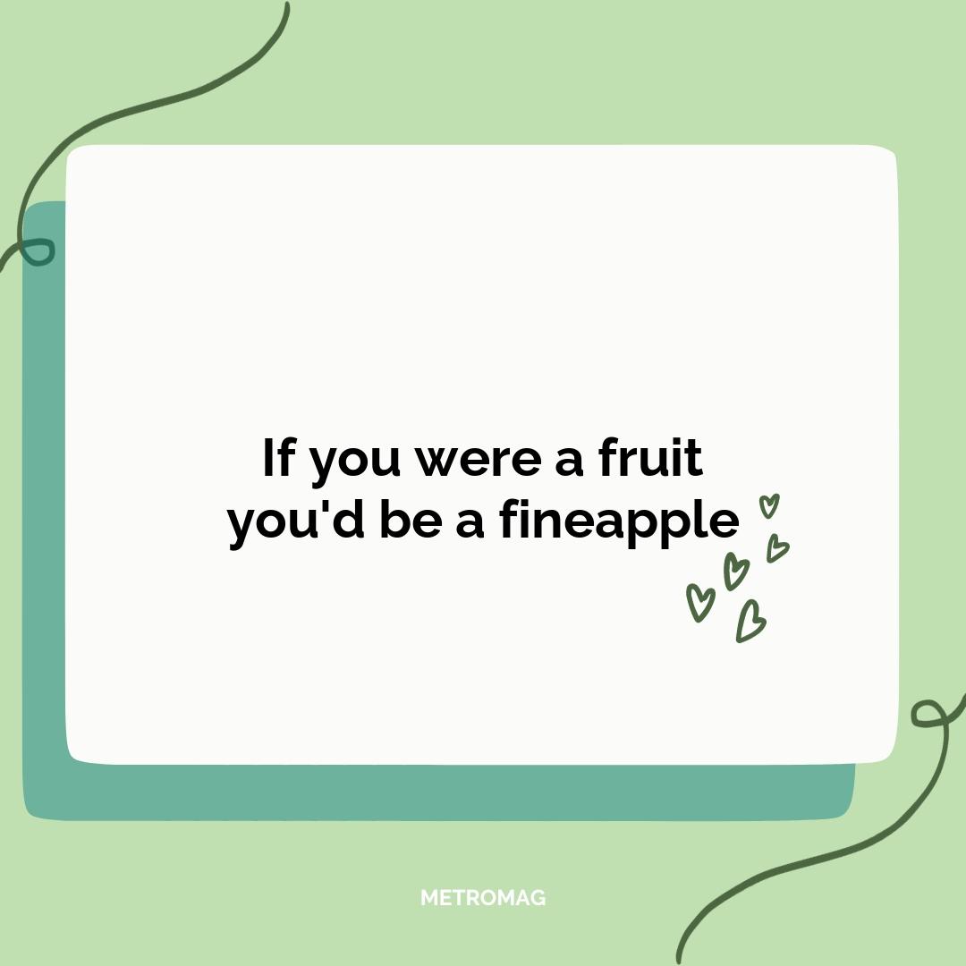 If you were a fruit you'd be a fineapple