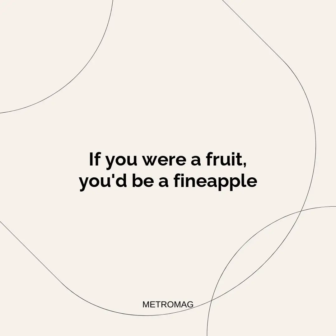 If you were a fruit, you'd be a fineapple