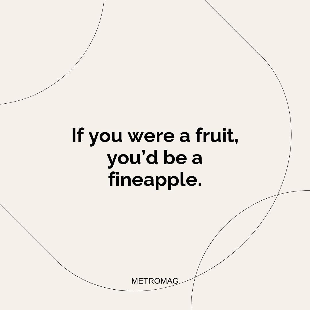 If you were a fruit, you’d be a fineapple.