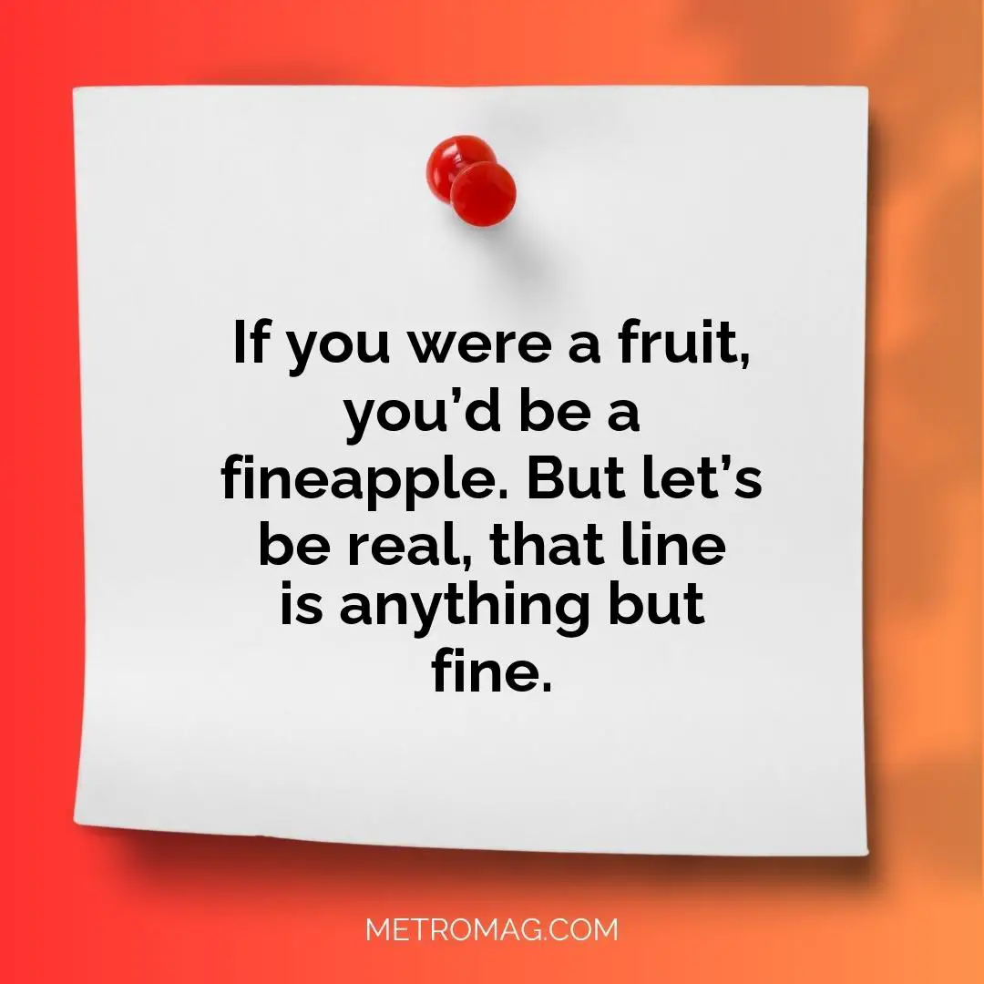 If you were a fruit, you’d be a fineapple. But let’s be real, that line is anything but fine.