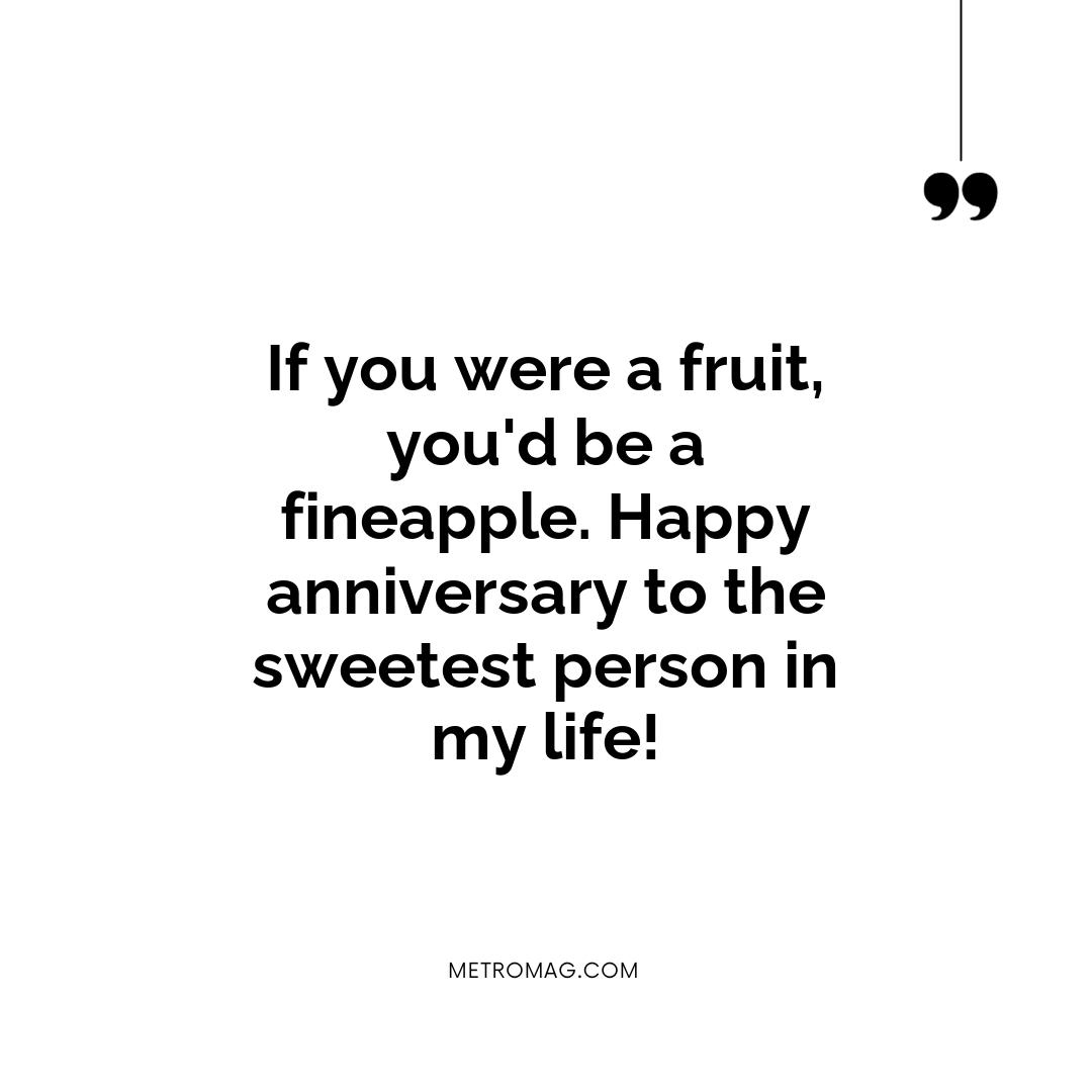 If you were a fruit, you'd be a fineapple. Happy anniversary to the sweetest person in my life!