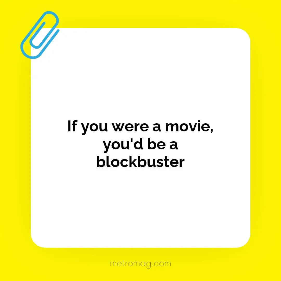 If you were a movie, you'd be a blockbuster