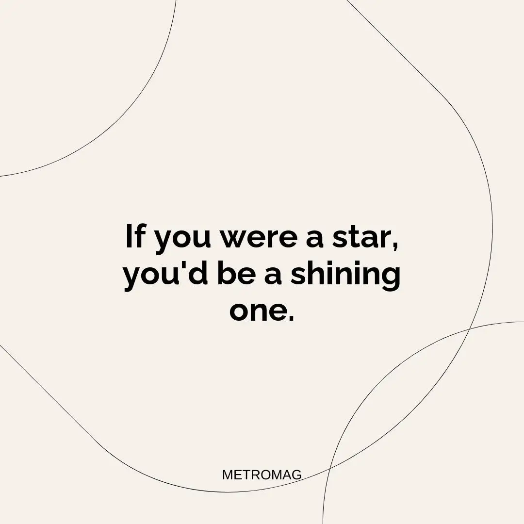 If you were a star, you'd be a shining one.