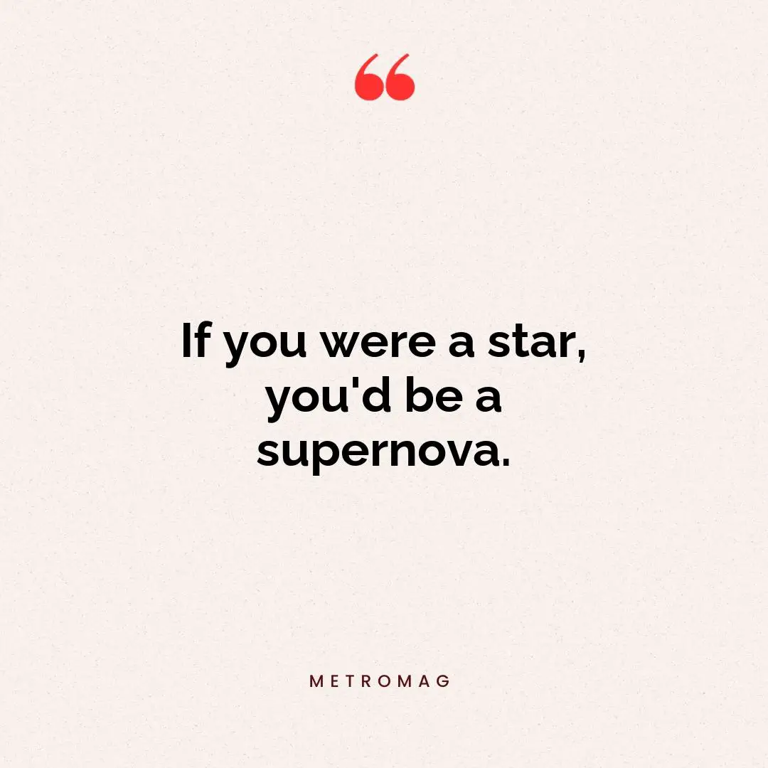 If you were a star, you'd be a supernova.
