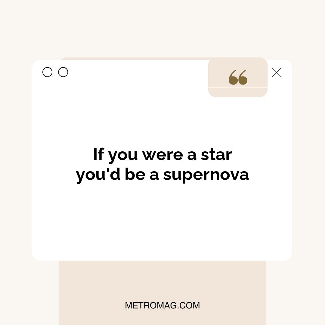 If you were a star you'd be a supernova