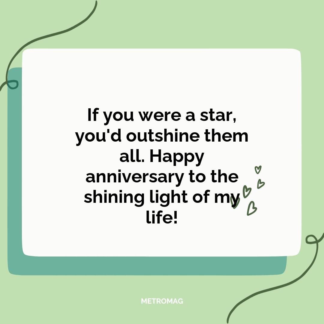 If you were a star, you'd outshine them all. Happy anniversary to the shining light of my life!