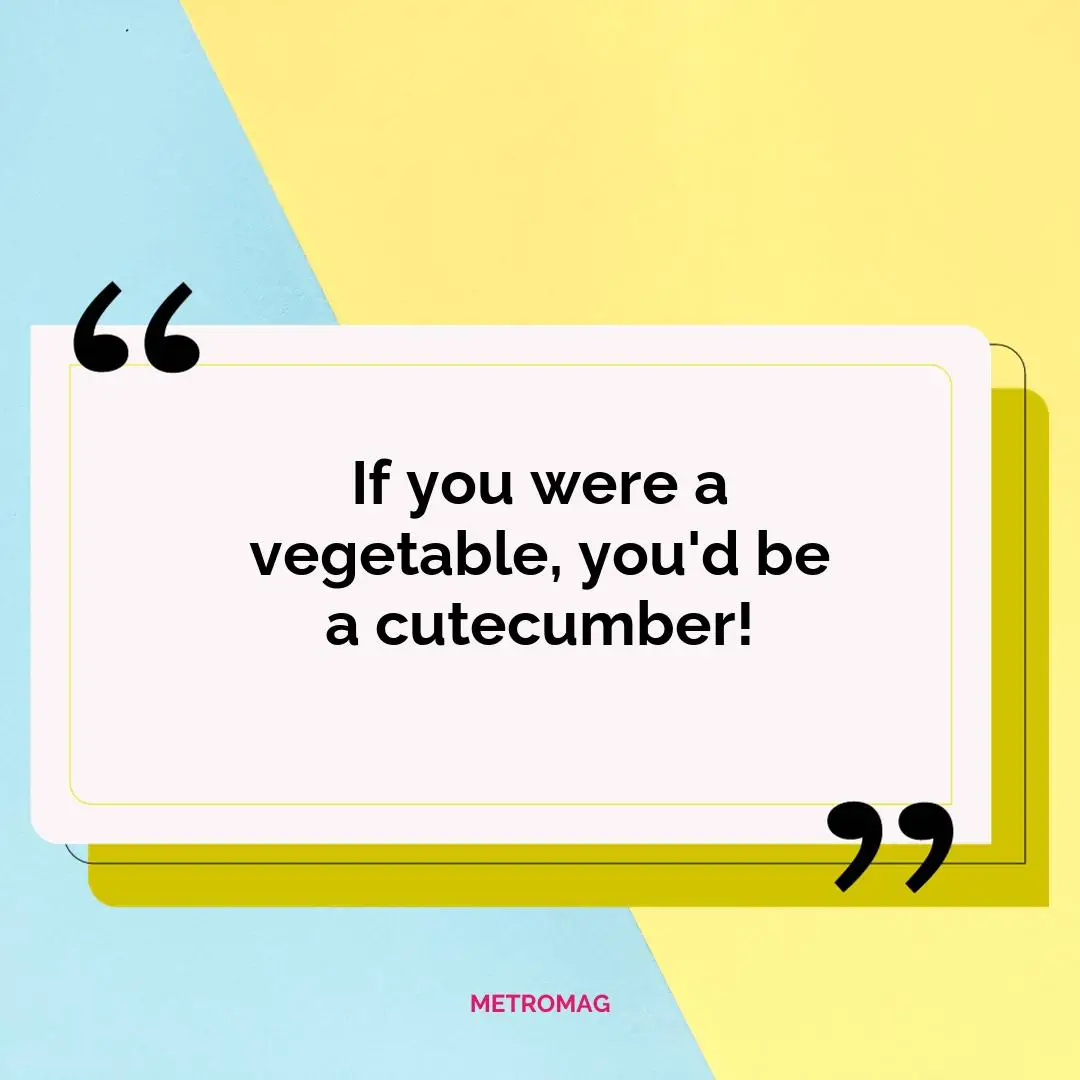 If you were a vegetable, you'd be a cutecumber!