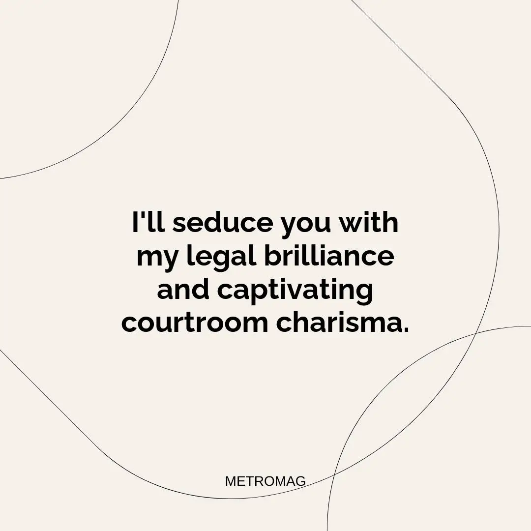 I'll seduce you with my legal brilliance and captivating courtroom charisma.