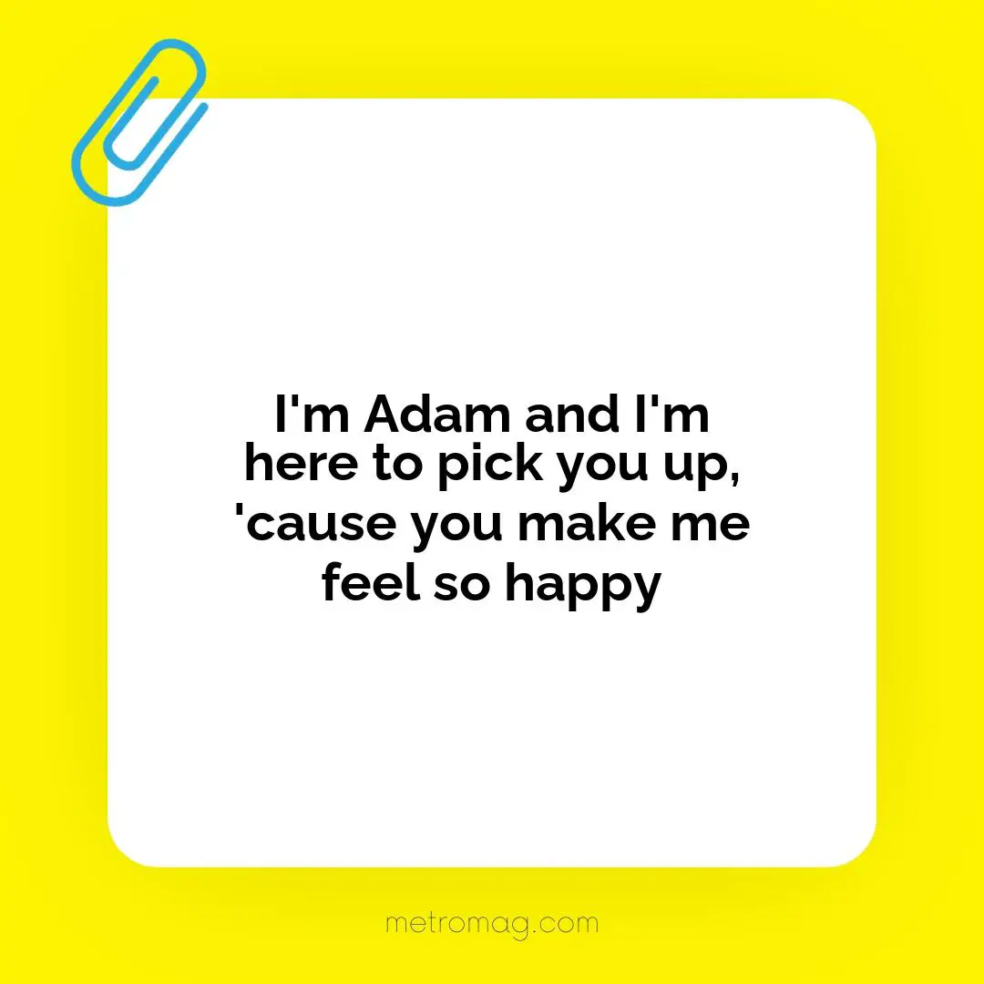 I'm Adam and I'm here to pick you up, 'cause you make me feel so happy