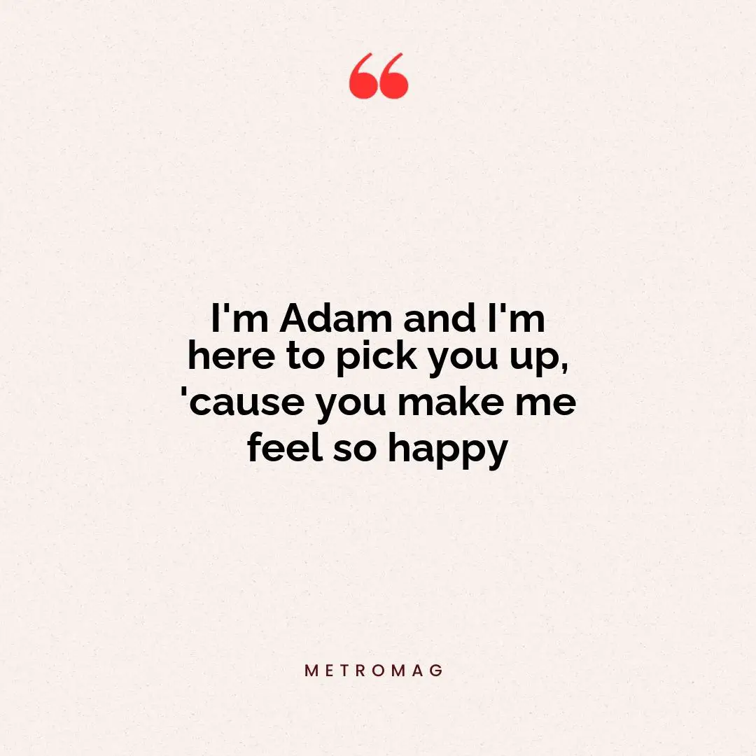 I'm Adam and I'm here to pick you up, 'cause you make me feel so happy