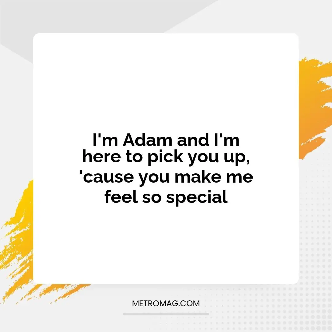 I'm Adam and I'm here to pick you up, 'cause you make me feel so special