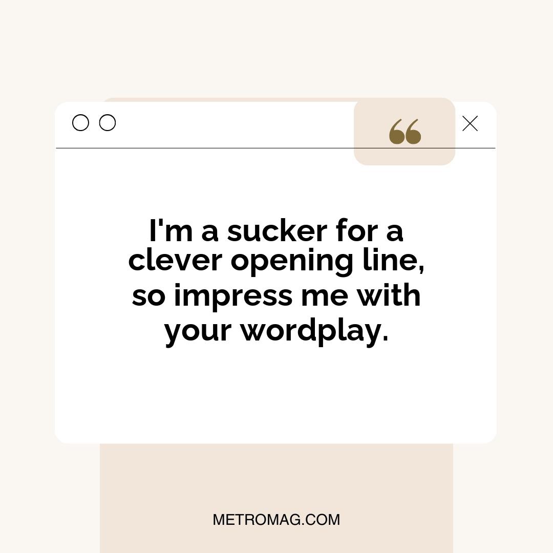 I'm a sucker for a clever opening line, so impress me with your wordplay.