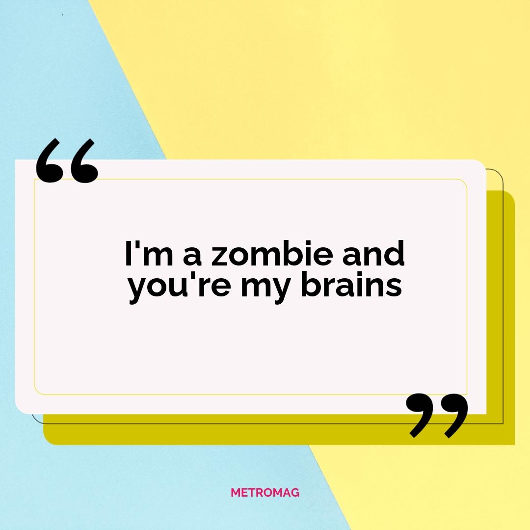 I'm a zombie and you're my brains