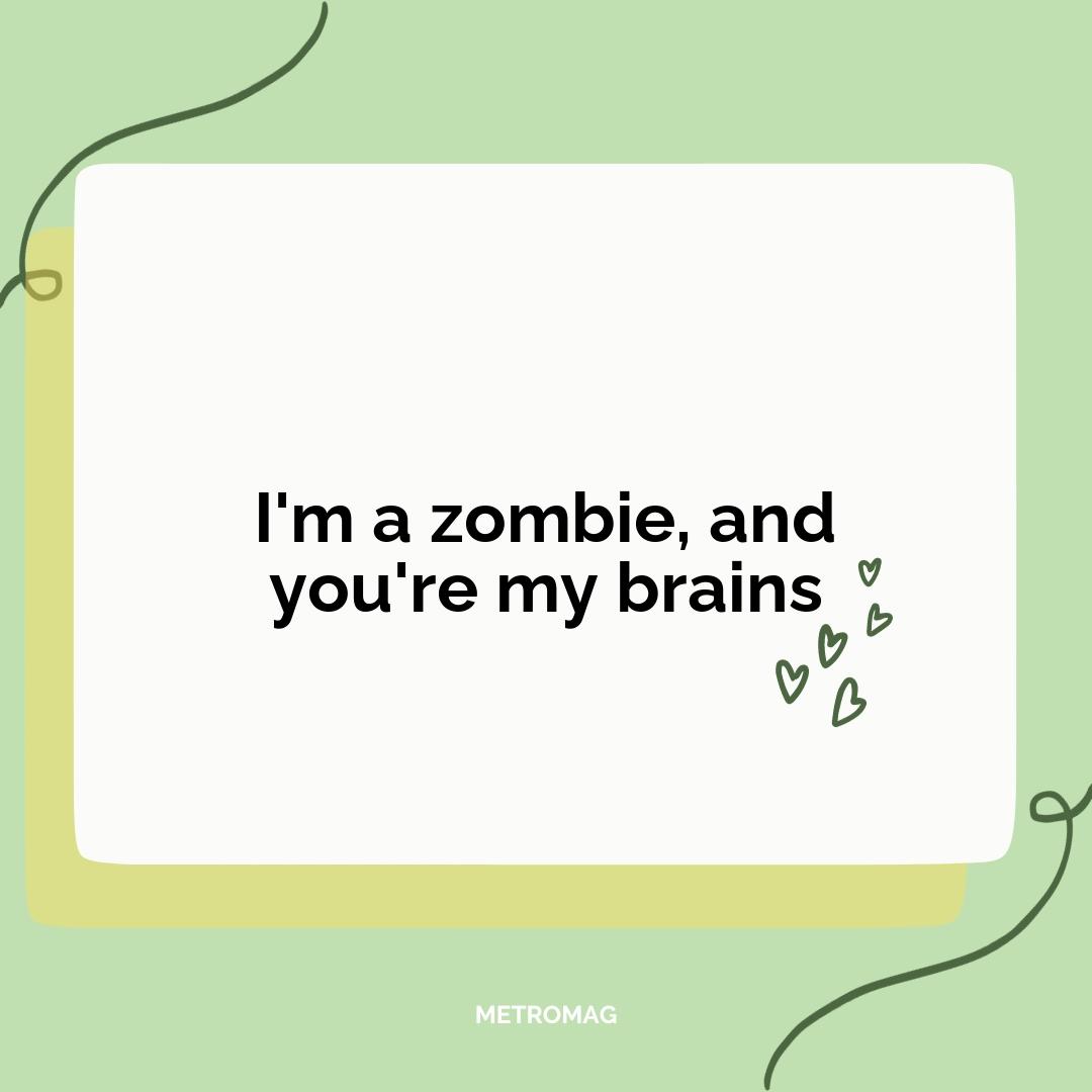I'm a zombie, and you're my brains