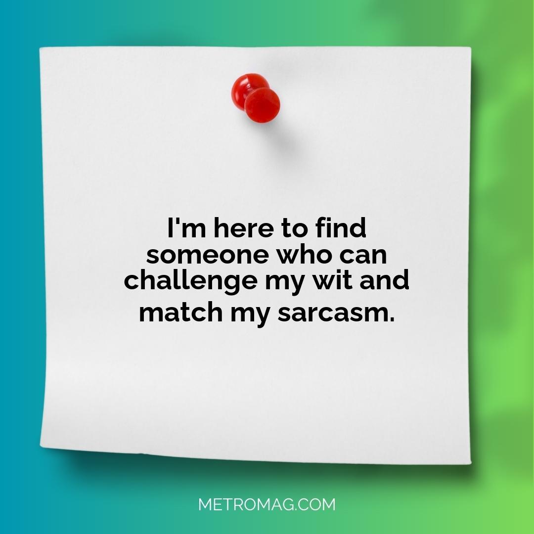 I'm here to find someone who can challenge my wit and match my sarcasm.