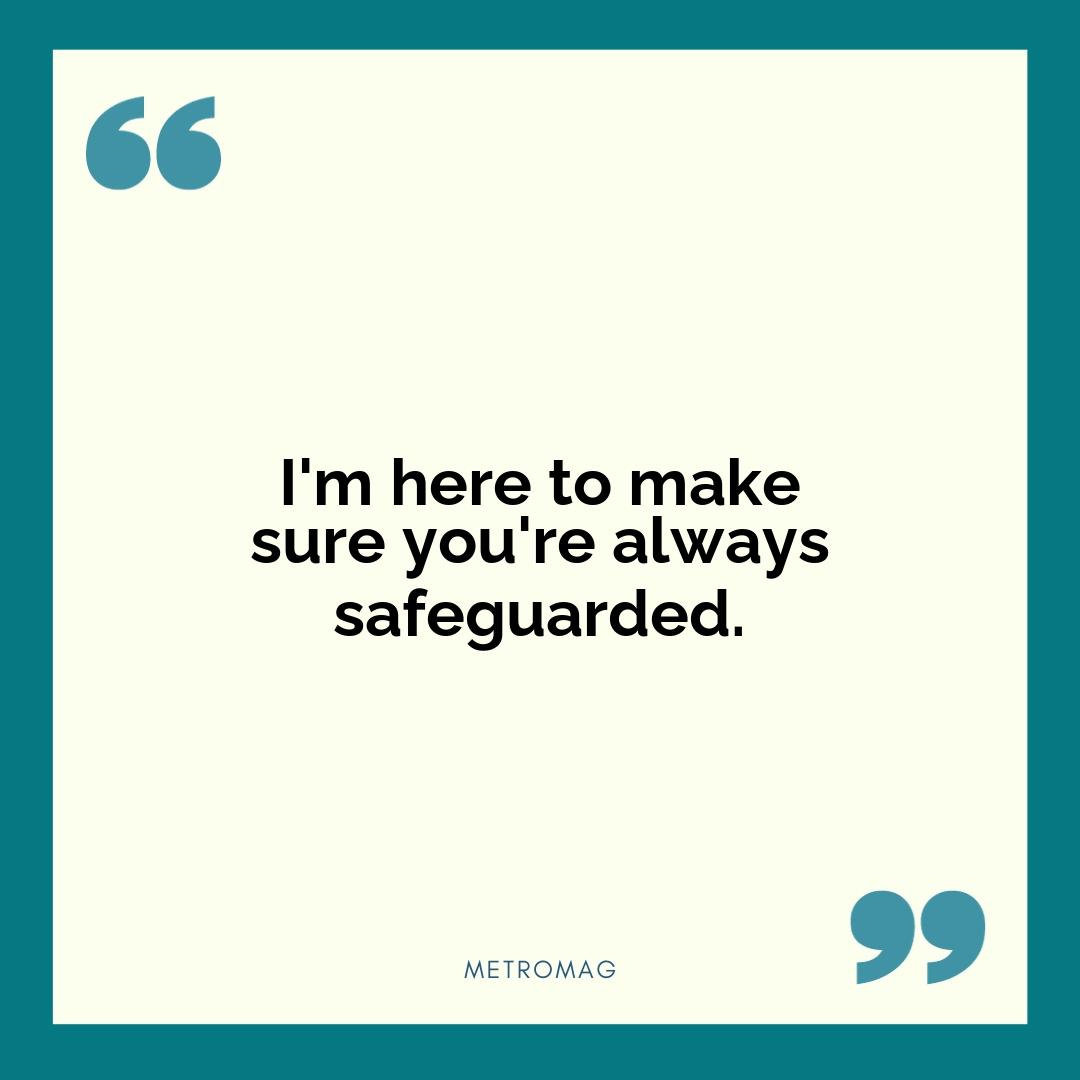 I'm here to make sure you're always safeguarded.