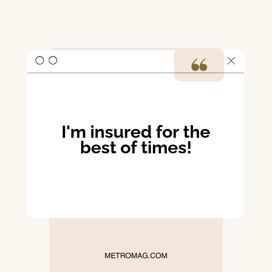 I'm insured for the best of times!