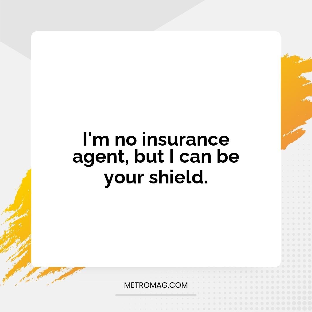 I'm no insurance agent, but I can be your shield.