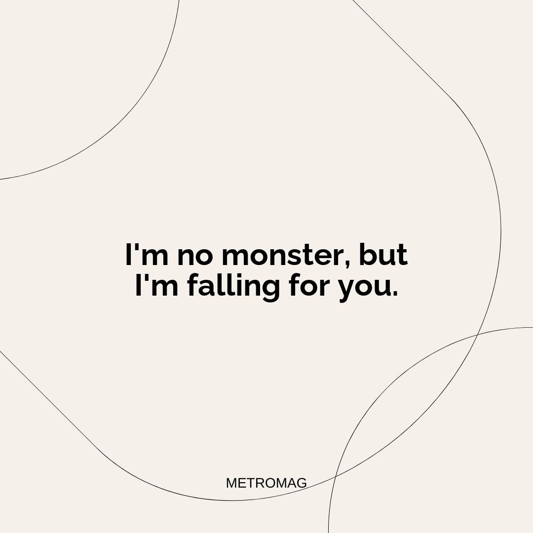 I'm no monster, but I'm falling for you.