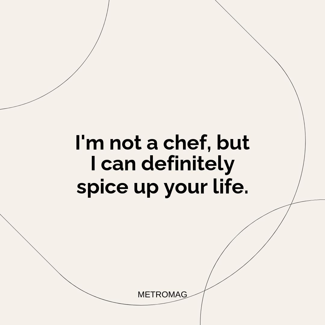 I'm not a chef, but I can definitely spice up your life.