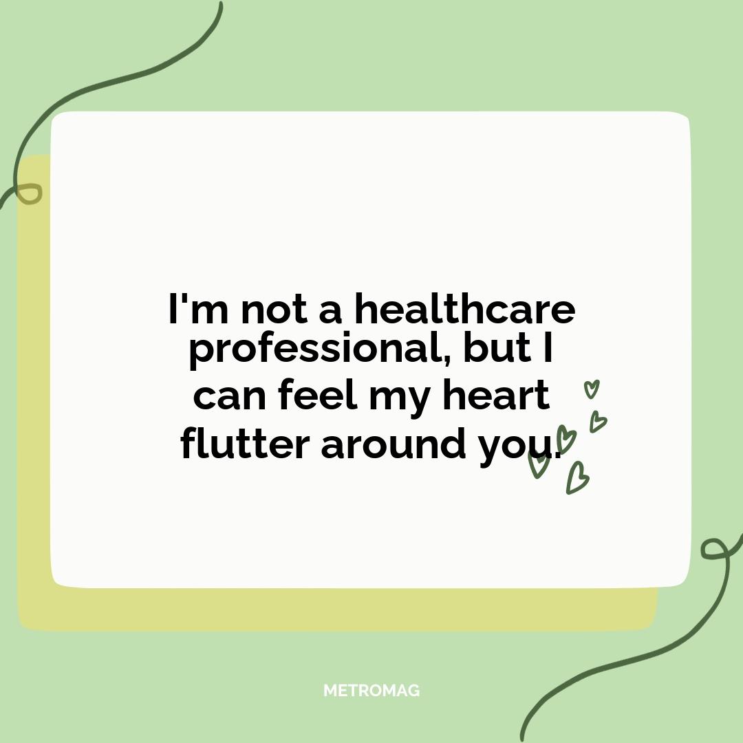 I'm not a healthcare professional, but I can feel my heart flutter around you.