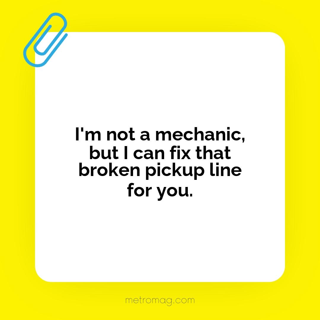 I'm not a mechanic, but I can fix that broken pickup line for you.