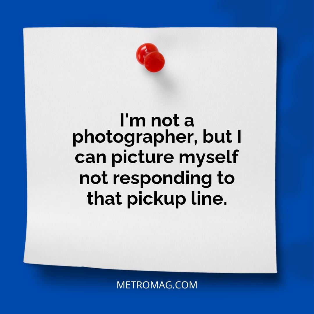 I'm not a photographer, but I can picture myself not responding to that pickup line.