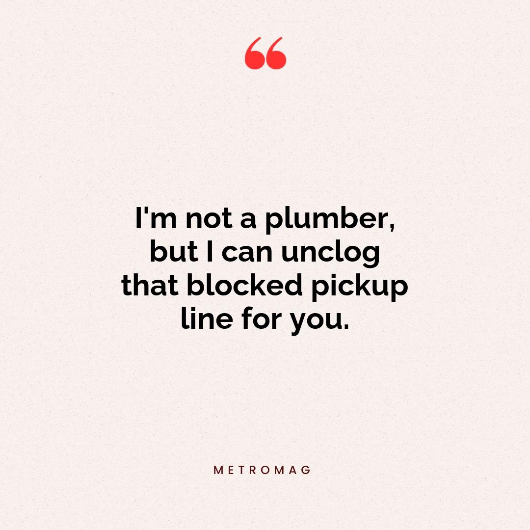 I'm not a plumber, but I can unclog that blocked pickup line for you.