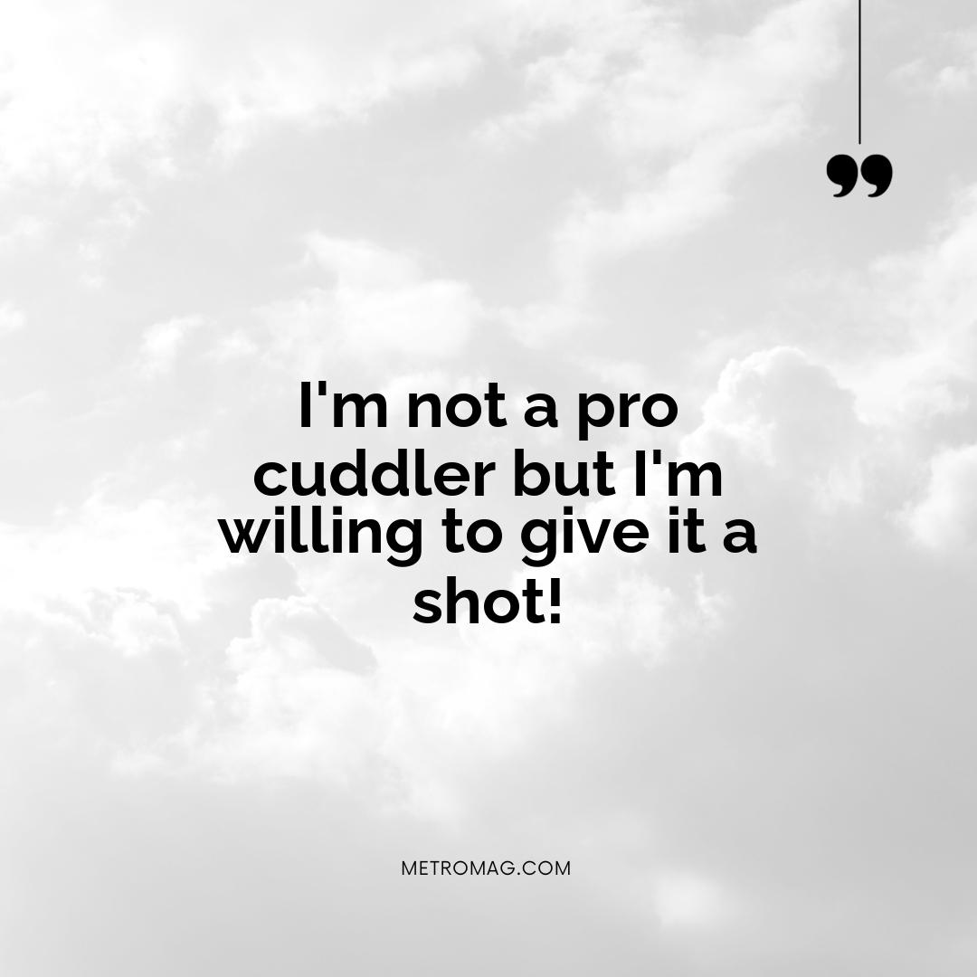I'm not a pro cuddler but I'm willing to give it a shot!