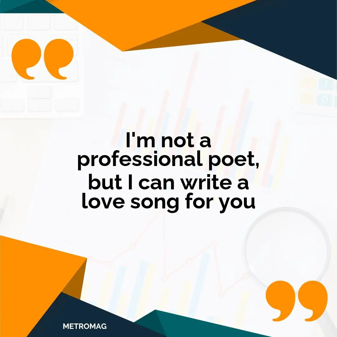 I'm not a professional poet, but I can write a love song for you