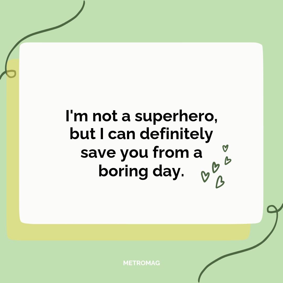 I'm not a superhero, but I can definitely save you from a boring day.