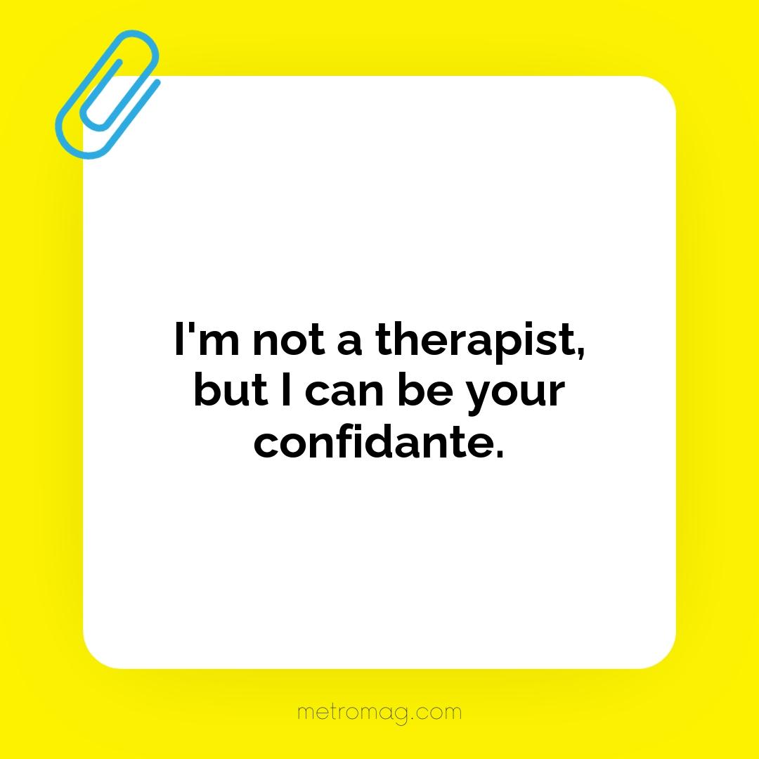 I'm not a therapist, but I can be your confidante.