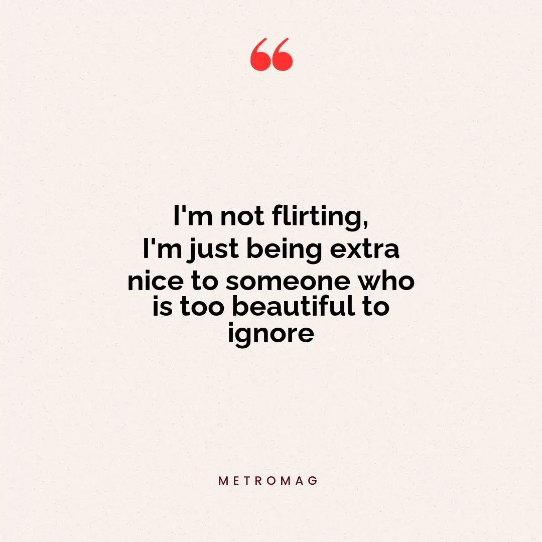 I'm not flirting, I'm just being extra nice to someone who is too beautiful to ignore