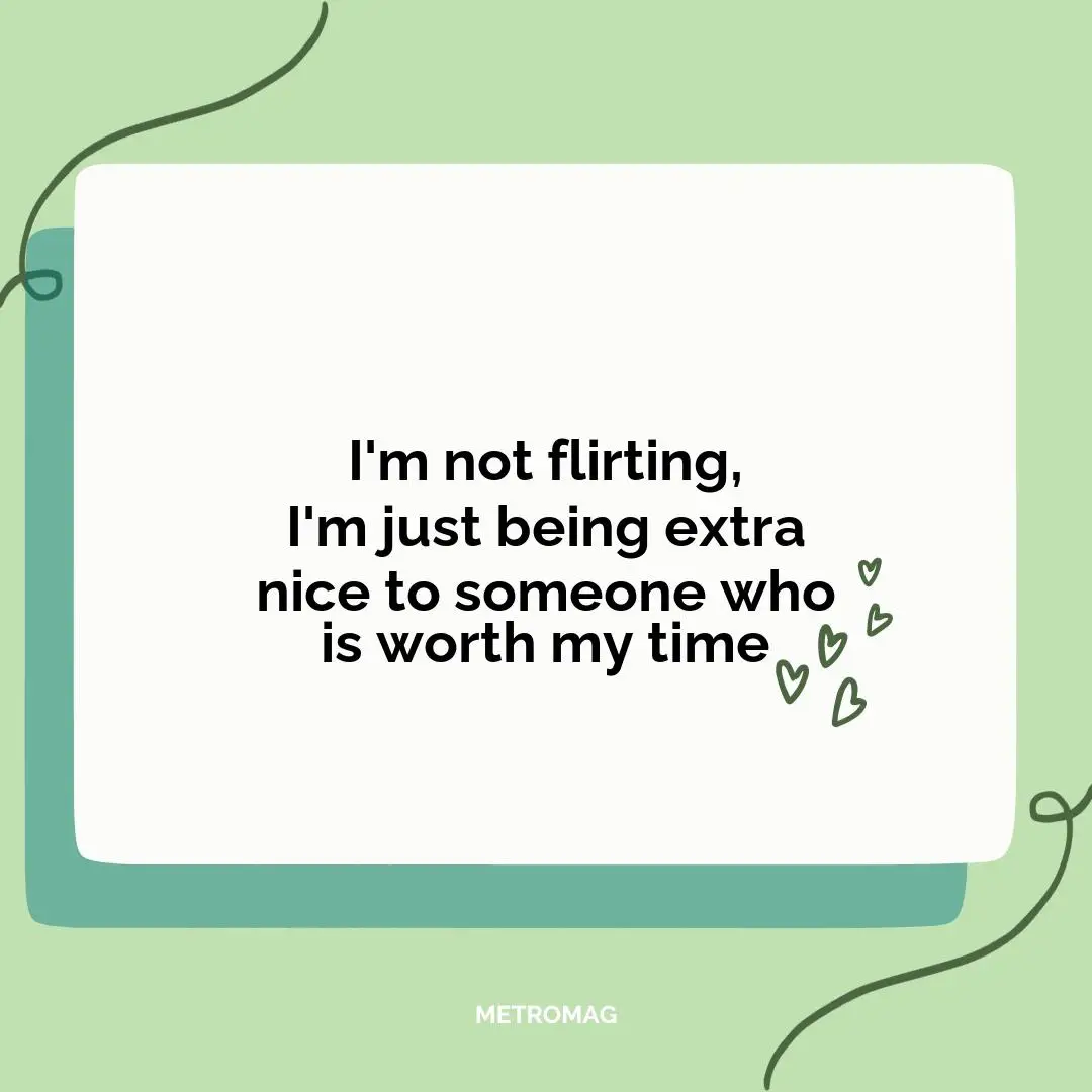 I'm not flirting, I'm just being extra nice to someone who is worth my time
