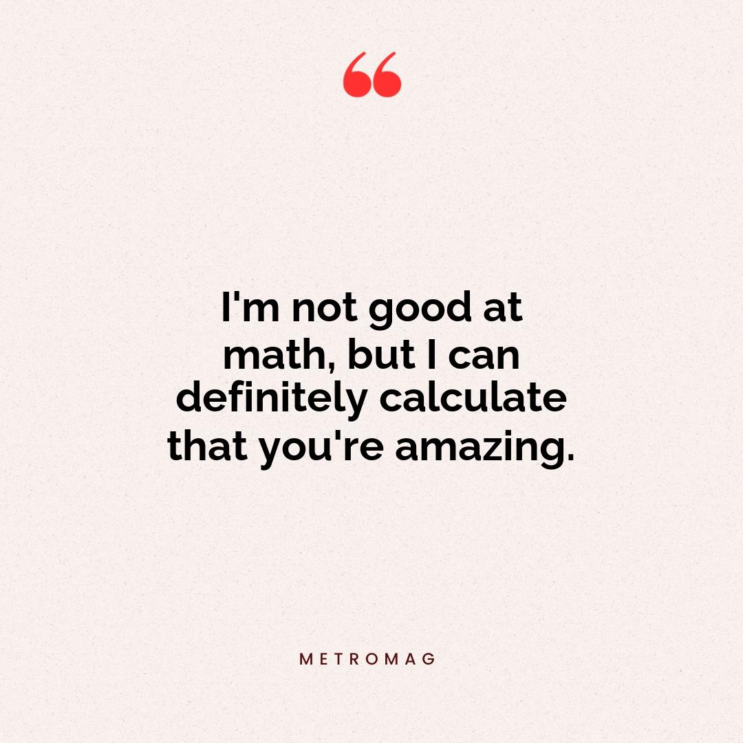 I'm not good at math, but I can definitely calculate that you're amazing.