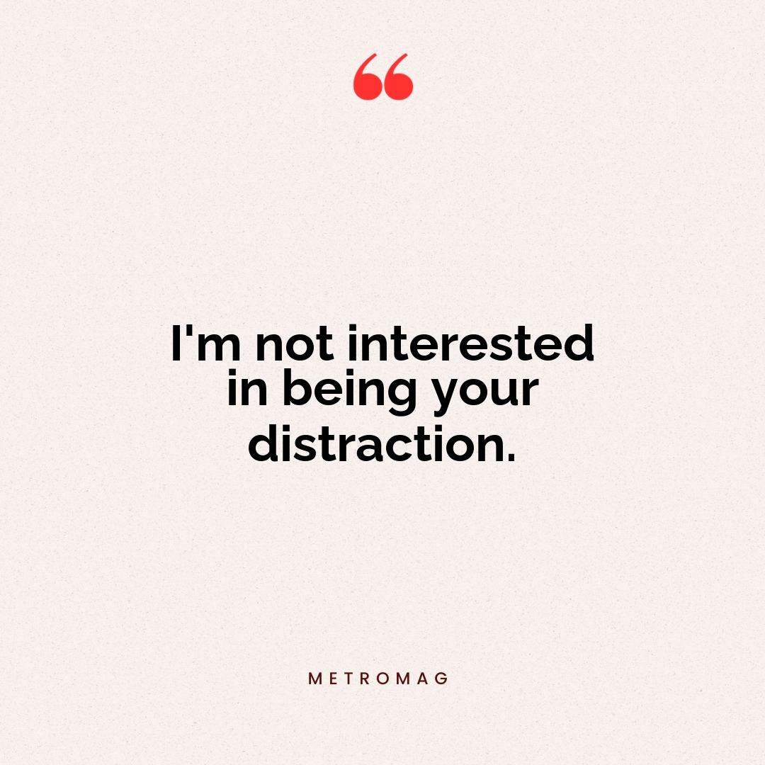 I'm not interested in being your distraction.