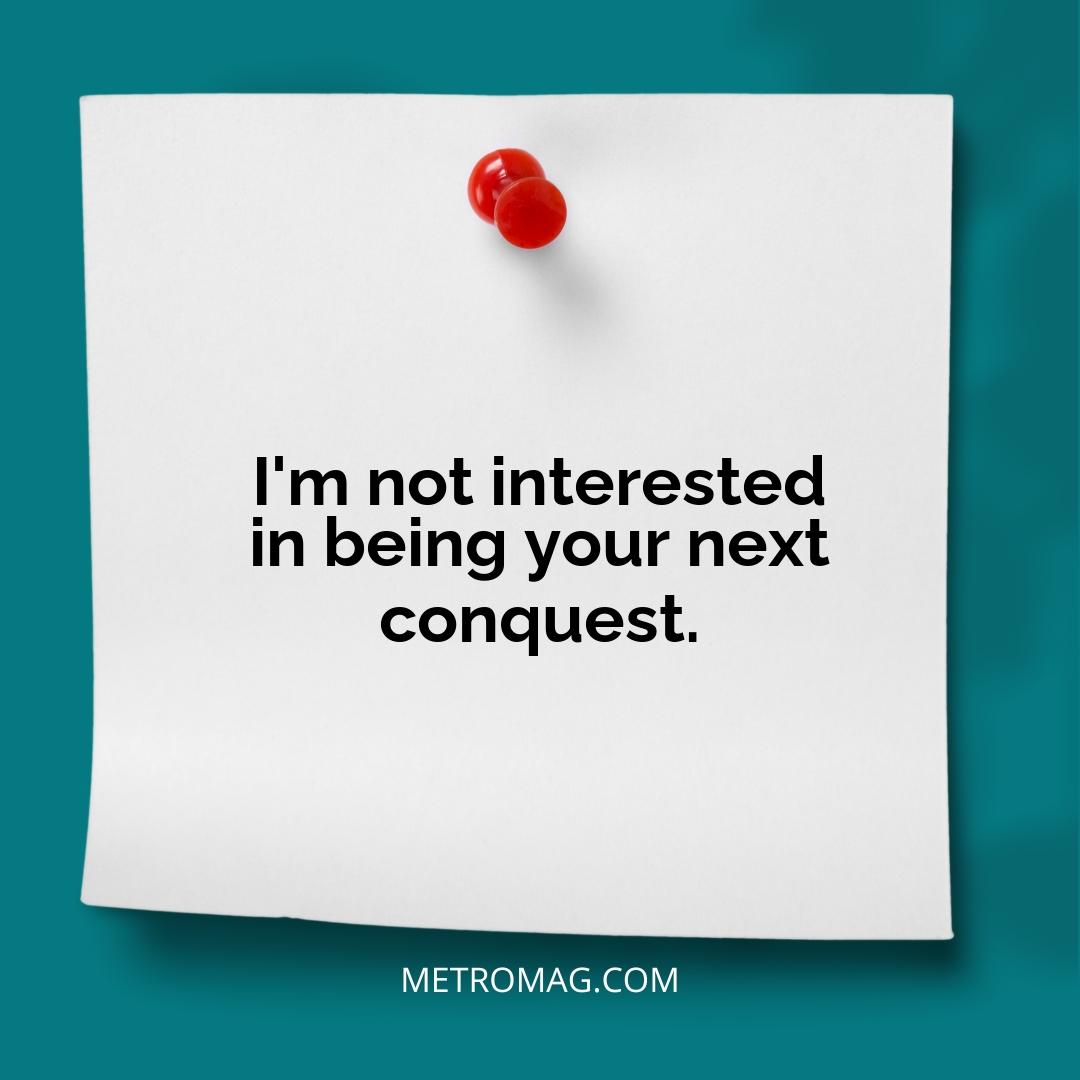 I'm not interested in being your next conquest.
